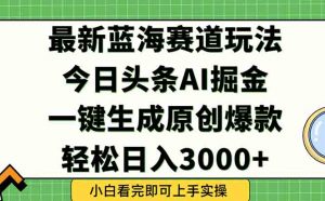 今日头条2025年最新蓝海玩法，一键生成爆款，轻松实现矩阵日入3000+-rose网创
