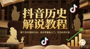 抖音历史解说教程,两个月内涨粉55W,适合零基础入门,可过伙伴计划-rose网创