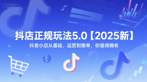 抖店正规玩法5.0【2025新】抖音小店从基础、运营到爆单,你值得拥有-rose网创