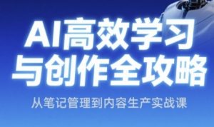 AI高效学习与创作全攻略,从笔记管理到内容生产实战课-rose网创