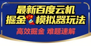 6月最新百度云机掘金模拟器玩法来袭,零成本开启挣钱之旅,单号保底月收益200+【揭秘】-rose网创