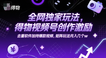 全网独家玩法,得物视频号创作激励 去重软件加持爆款视频,矩阵玩法月入几个w【揭秘】-rose网创