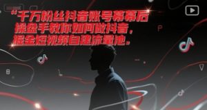 千万粉丝抖音账号幕后操盘手教你如何做抖音,掘金短视频自建流量池-rose网创