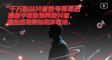 千万粉丝抖音账号幕后操盘手教你如何做抖音,掘金短视频自建流量池-rose网创