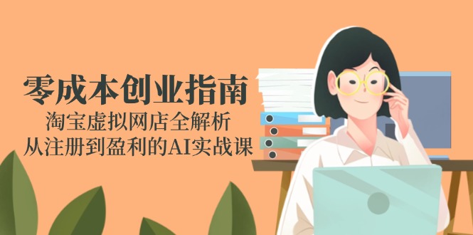 零成本创业指南：淘宝虚拟网店全解析，从注册到盈利的AI实战课-rose网创