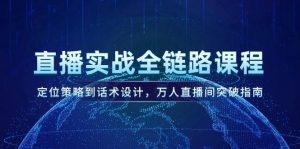 直播实战全链路课程,定位策略到话术设计,万人直播间突破指南-rose网创