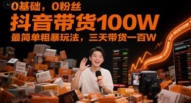 0基础，0粉丝，抖音带货100W，最简单粗暴玩法，三天带货一百W-rose网创