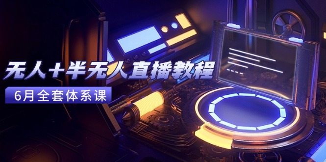 无人+半无人直播教程：AI工具+场景搭建，0到1掌握核心技术(6月更新-rose网创