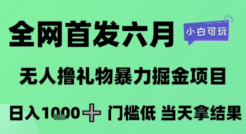 全网首发六月，无人撸礼物暴力掘金项目，日入1K+门槛低，当天拿结果，小白可玩【揭秘】-rose网创