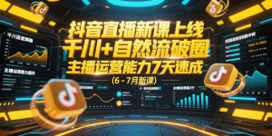 抖音直播新课上线,千川+自然流破圈,主播运营能力7天速成 (6-7月新课-rose网创