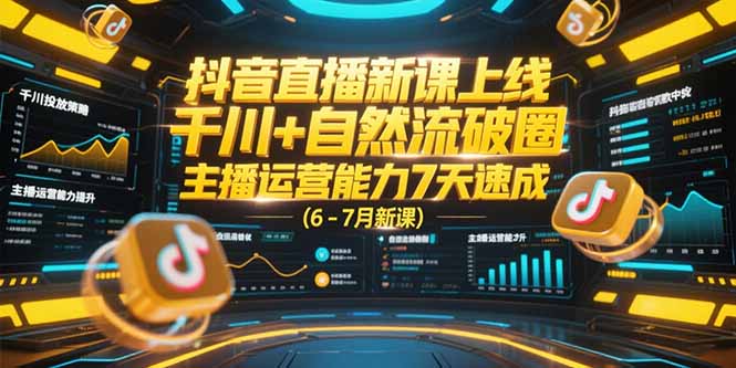 抖音直播新课上线,千川+自然流破圈,主播运营能力7天速成 (6-7月新课-rose网创