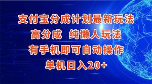 支付宝分成计划最新玩法,高成分 纯懒人玩法,有手机即可操作 单机日入20+-rose网创