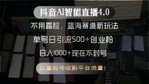 抖音AI智能直播4.0,不用露脸,蓝海赛道新玩法,单号日引流500+创业粉...-rose网创