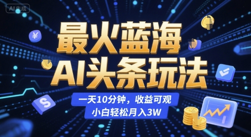最火蓝海AI头条玩法,一天10分钟,收益可观,小白轻松月入3W【揭秘】-rose网创
