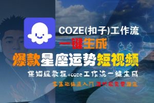 COZE(扣子)工作流一键生成爆款星座运势短视频,保姆级教程,零基础快速入门-rose网创