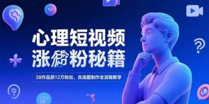 心理短视频涨粉秘籍，38作品获12万粉丝，含选题制作全流程教学-rose网创