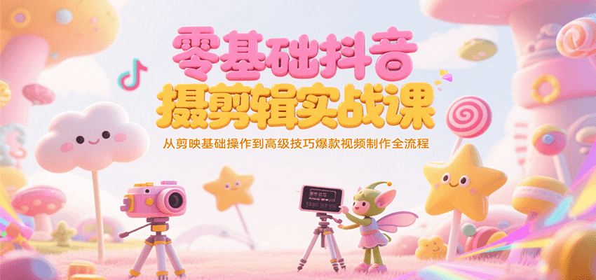 零基础抖音短视频拍摄剪辑实战课，从剪映基础操作到高级技巧爆款视频制作全流程-rose网创