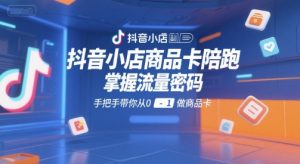 抖音小店商品卡陪跑,掌握流量密码,手把手带你从0-1做商品卡-rose网创