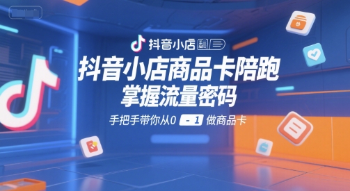 抖音小店商品卡陪跑,掌握流量密码,手把手带你从0-1做商品卡-rose网创