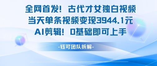全网首发!古代才女独白视频,当天单条视频变现1k,AI剪辑0基础即可上手-rose网创