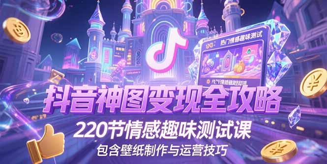 抖音神图变现全攻略,220节情感趣味测试课,包含壁纸制作与运营技巧-rose网创