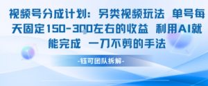 视频号分成另类视频玩法单号每天固定150左右的收益利用AI就能完成一刀不剪的手法-rose网创