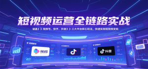 短视频运营全链路实战，涵盖视频号、快手、抖音三大平台核心玩法，快速实现变现！-rose网创