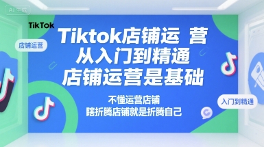 Tiktok店铺运营从入门到精通,店铺运营是基础,不懂运营店铺,瞎折腾店铺就是折腾自己-rose网创