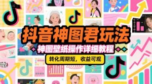抖音神图君玩法，神图壁纸操作详细教程，转化周期短，收益可观-rose网创