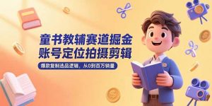 童书教辅赛道掘金，账号定位拍摄剪辑，爆款复制选品逻辑，从0到百万销量-rose网创