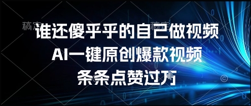 谁还傻乎乎的自己做视频?AI一键原创爆款视频,条条点赞过万,简单方便,好操作【揭秘】-rose网创