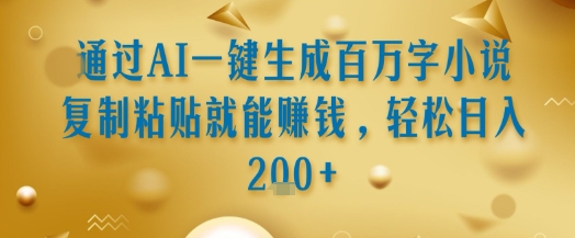 通过AI一键生成百万字小说复制粘贴就能挣钱,轻松日入2张+【揭秘】-rose网创