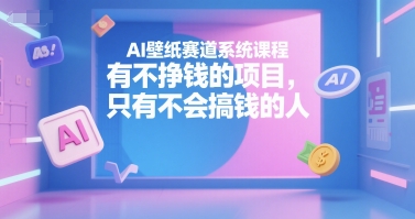 AI壁纸赛道系统课程,有不挣钱的项目,只有不会搞钱的人-rose网创