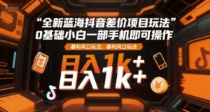 全新蓝海抖音差价项目玩法，0基础小白一部手机即可操作，暴利风口玩法，日入1k+【揭秘】-rose网创