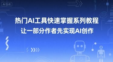 热门AI工具快速掌握系列教程,让一部分创作者先实现AI创作-rose网创