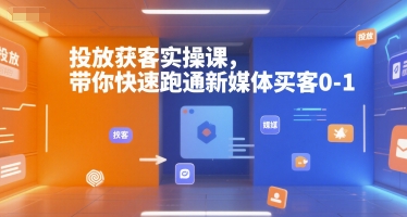 投放获客实操课,带你快速跑通新媒体买客0-1-rose网创