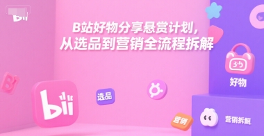 B站好物分享悬赏计划，从选品到营销全流程拆解-rose网创