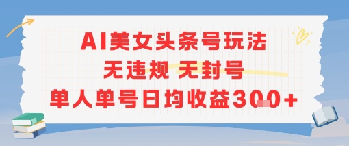 AI美女头条号玩法无违规无封号单人单号日均收益3张-rose网创