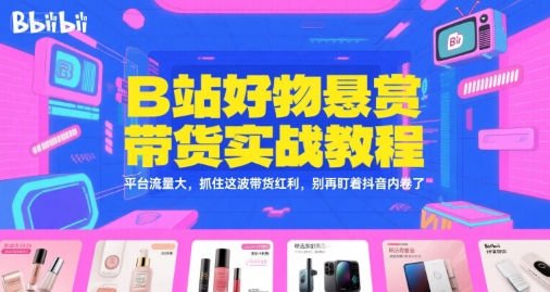 B站好物悬赏带货实战教程,平台流量大,抓住这波带货红利,别再盯着抖音内卷了-rose网创