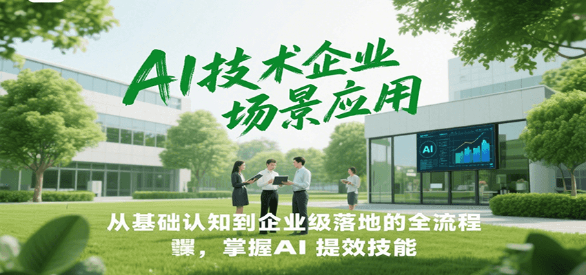 AI技术企业场景应用,从基础认知到企业级落地的全流程,掌握AI提效技能!-rose网创