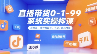 直播带货0~1~99系统实操课,自然流、微付费起号、千川、随心推等,直播带货全链路完整逻辑-rose网创