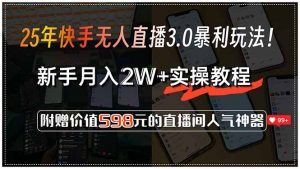 25年快手无人直播3.0暴利玩法!,新手月入2W+实操教程,附赠价值598元...-rose网创