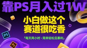 靠PS月入过1W，小白做这个赛道很吃香，每天两小时，简单轻松且暴利【揭秘】-rose网创