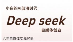 普通人利用Deepseek自媒体创业,零基础友好,小白的AI蓝海时代-rose网创