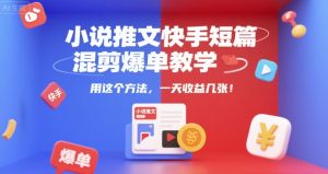 小说推文快手短篇混剪爆单教学,用这个方法,一天收益几张-rose网创