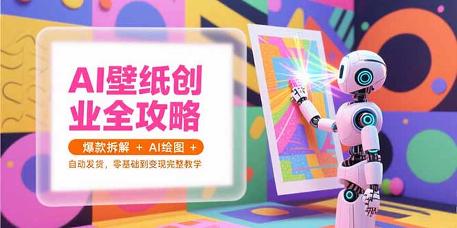 AI壁纸创业全攻略,爆款拆解+AI绘图+自动发货,零基础到变现完整教学-rose网创