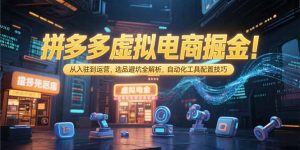 拼多多虚拟电商掘金:从入驻到运营,选品避坑全解析,自动化工具配置技巧-rose网创