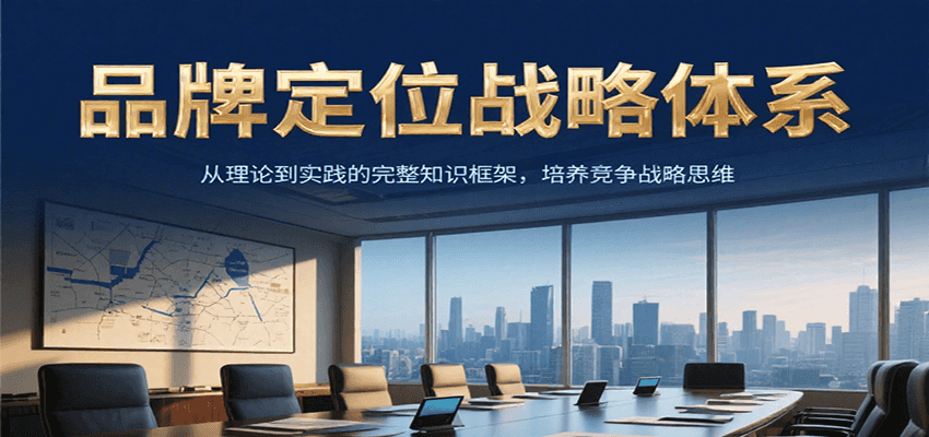 品牌定位战略体系,从理论到实践的完整知识框架,培养产品竞争战略思维-rose网创