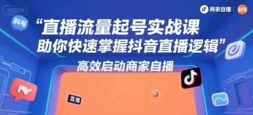 直播流量起号实战课,助你快速掌握抖音直播逻辑,高效启动商家自播-rose网创