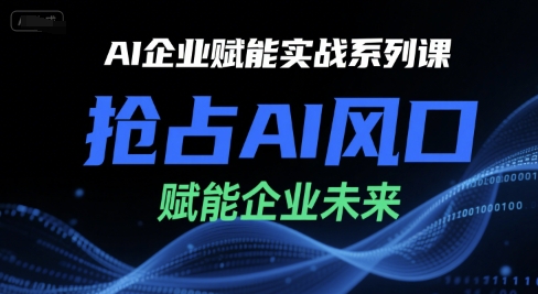 AI企业赋能实战系列课，抢占AI风口，赋能企业未来-rose网创